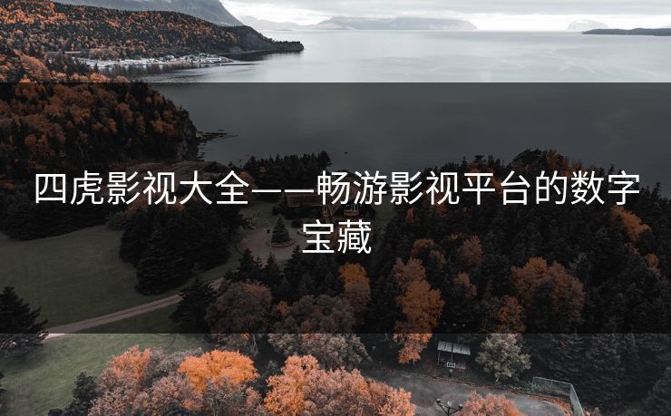 四虎影视大全——畅游影视平台的数字宝藏