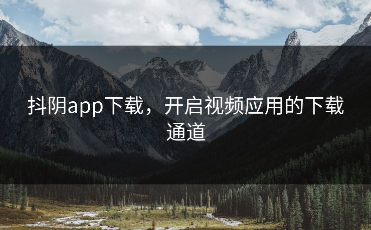 抖阴app下载，开启视频应用的下载通道