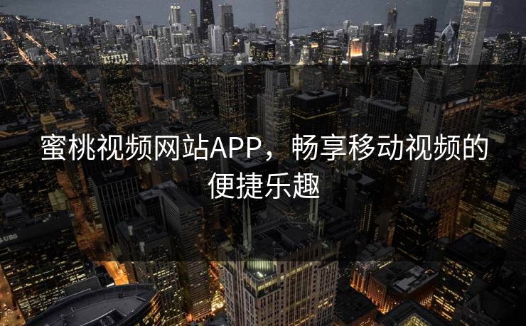 蜜桃视频网站APP，畅享移动视频的便捷乐趣