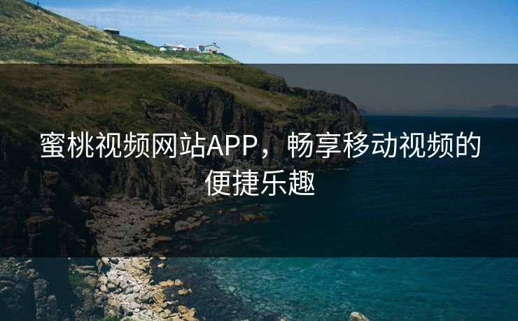 蜜桃视频网站APP，畅享移动视频的便捷乐趣