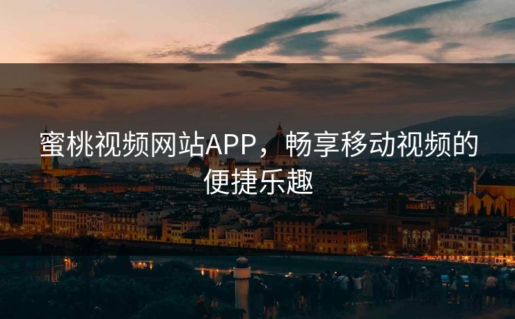 蜜桃视频网站APP，畅享移动视频的便捷乐趣