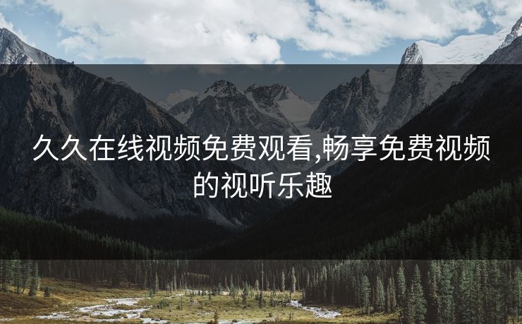 久久在线视频免费观看,畅享免费视频的视听乐趣