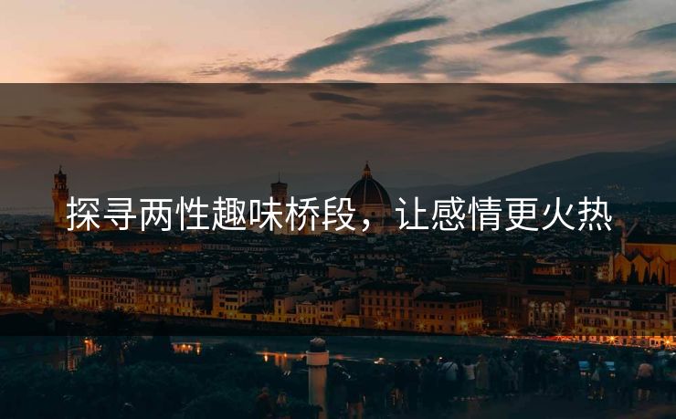 探寻两性趣味桥段，让感情更火热