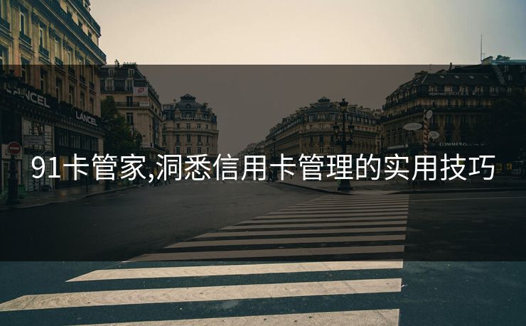 91卡管家,洞悉信用卡管理的实用技巧