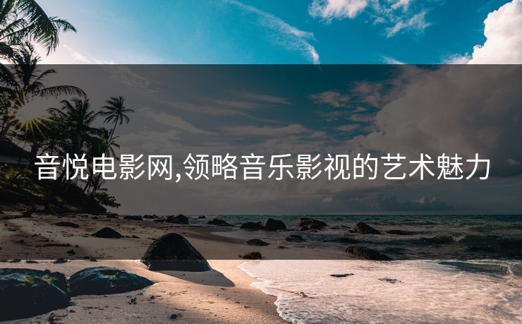 音悦电影网,领略音乐影视的艺术魅力
