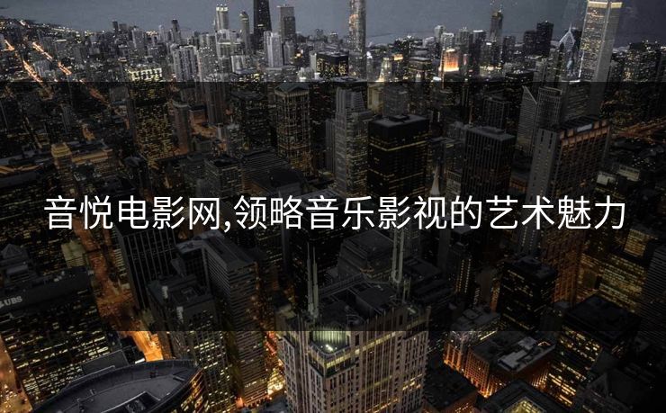 音悦电影网,领略音乐影视的艺术魅力