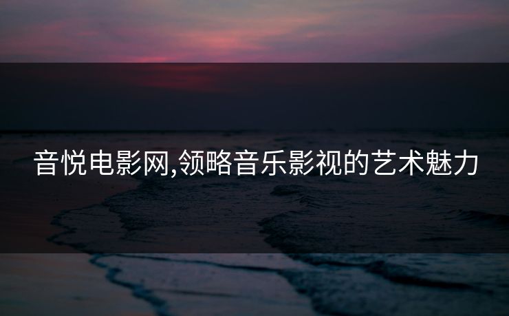 音悦电影网,领略音乐影视的艺术魅力