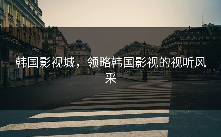 韩国影视城，领略韩国影视的视听风采