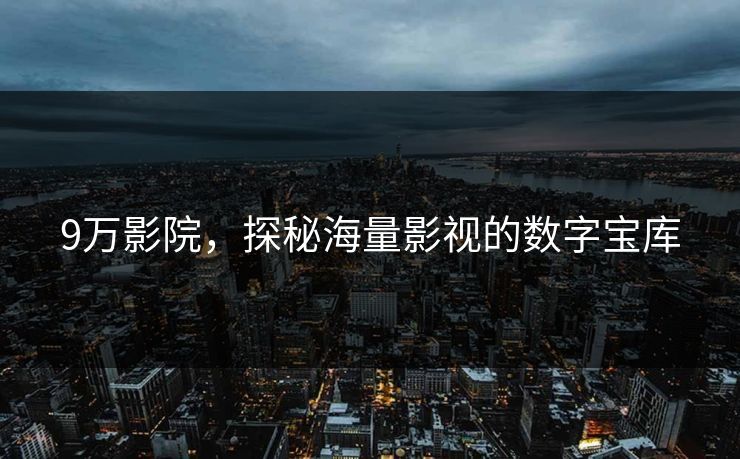 9万影院，探秘海量影视的数字宝库
