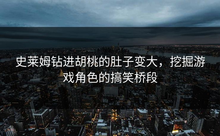 史莱姆钻进胡桃的肚子变大，挖掘游戏角色的搞笑桥段