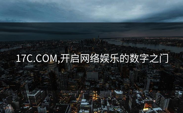 17C.COM,开启网络娱乐的数字之门