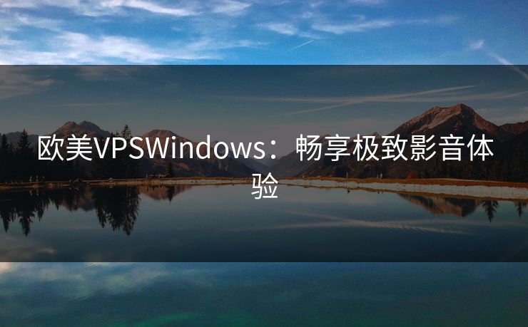 欧美VPSWindows：畅享极致影音体验