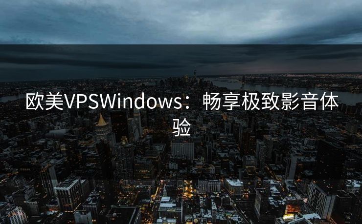 欧美VPSWindows：畅享极致影音体验