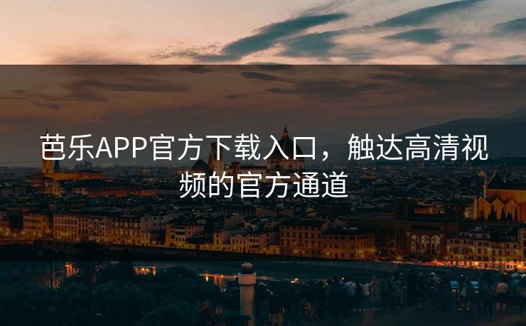 芭乐APP官方下载入口,触达高清视频的官方通道 芭乐APP官方下载入口,触达高清视频的官方通道