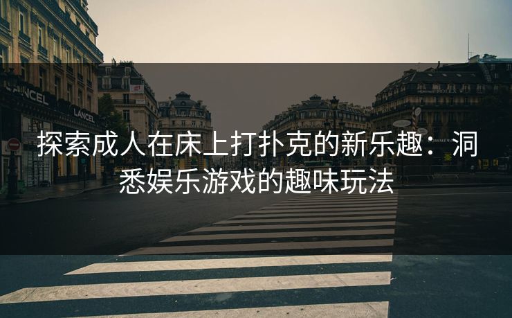 探索成人在床上打扑克的新乐趣：洞悉娱乐游戏的趣味玩法
