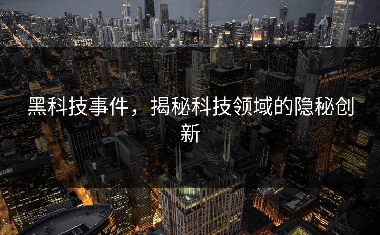 黑科技事件，揭秘科技领域的隐秘创新