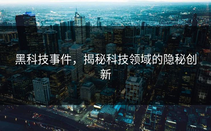 黑科技事件，揭秘科技领域的隐秘创新