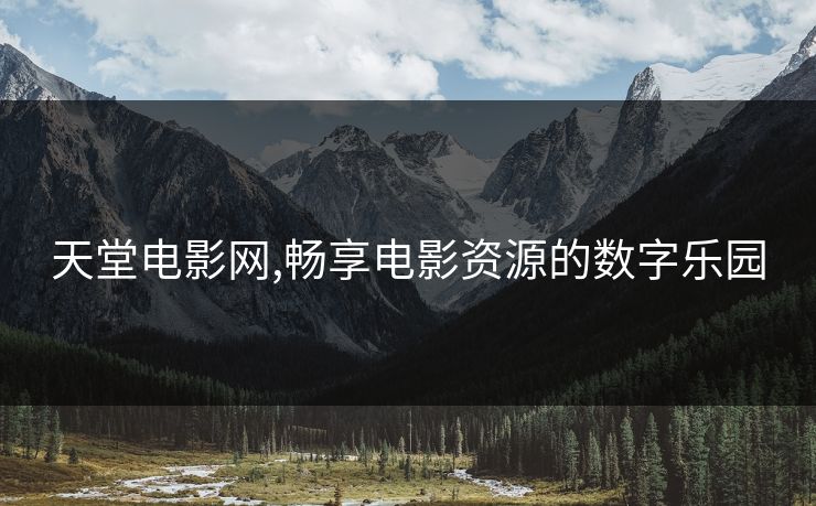 天堂电影网,畅享电影资源的数字乐园 天堂电影网,畅享电影资源的数字乐园
