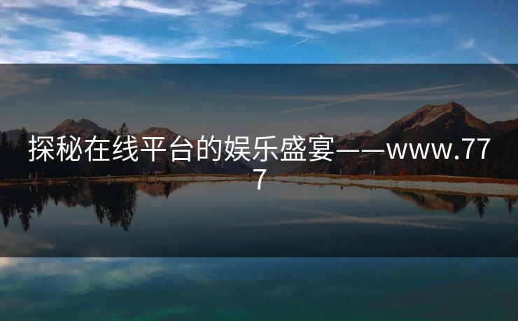 探秘在线平台的娱乐盛宴——www.777 探秘在线平台的娱乐盛宴——www.777