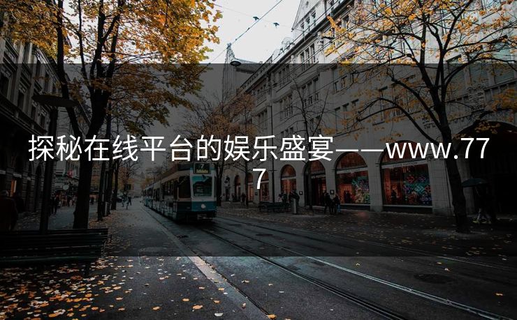 探秘在线平台的娱乐盛宴——www.777 探秘在线平台的娱乐盛宴——www.777