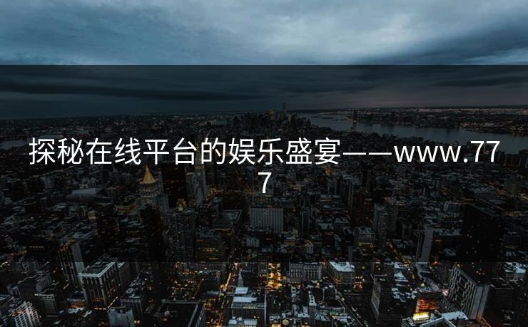 探秘在线平台的娱乐盛宴——www.777 探秘在线平台的娱乐盛宴——www.777