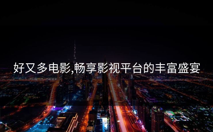 好又多电影,畅享影视平台的丰富盛宴