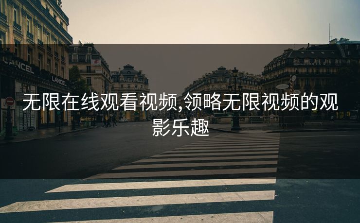 无限在线观看视频,领略无限视频的观影乐趣
