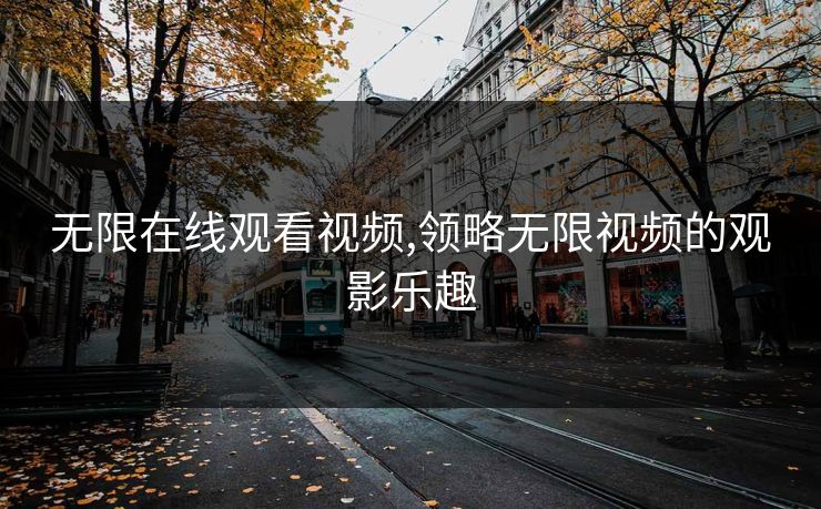 无限在线观看视频,领略无限视频的观影乐趣