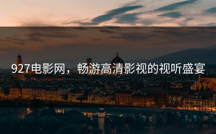 927电影网，畅游高清影视的视听盛宴