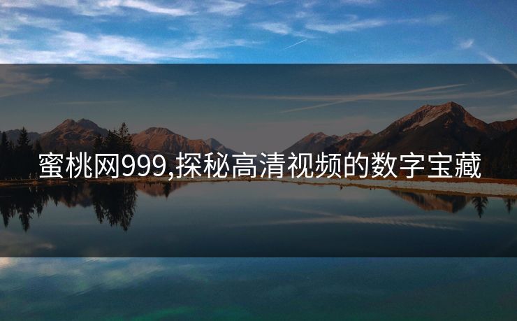 蜜桃网999,探秘高清视频的数字宝藏
