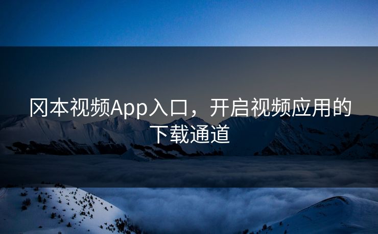 冈本视频App入口，开启视频应用的下载通道