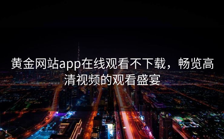黄金网站app在线观看不下载，畅览高清视频的观看盛宴