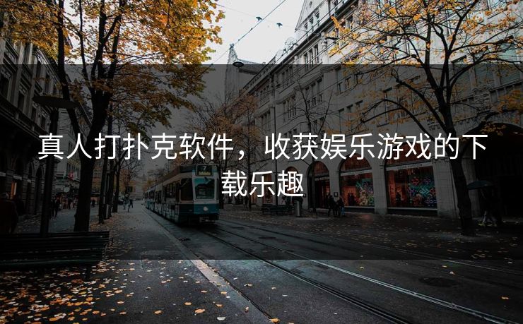 真人打扑克软件，收获娱乐游戏的下载乐趣