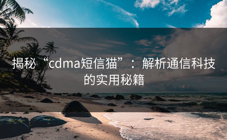 揭秘“cdma短信猫”：解析通信科技的实用秘籍