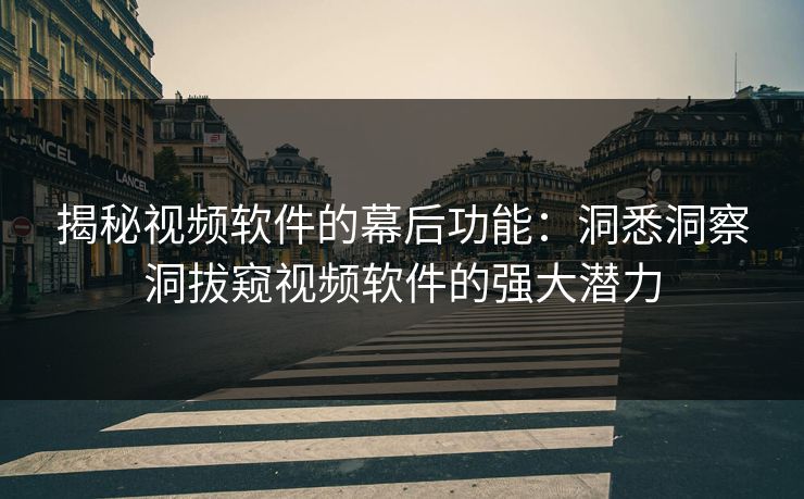 揭秘视频软件的幕后功能:洞悉洞察洞拔窥视频软件的强大潜力 揭秘视频软件的幕后功能:洞悉洞察洞拔窥视频软件的强大潜力