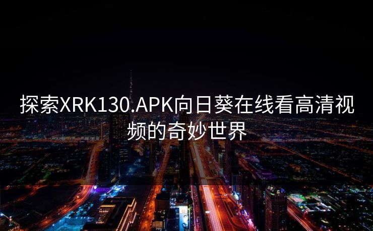 探索XRK130.APK向日葵在线看高清视频的奇妙世界
