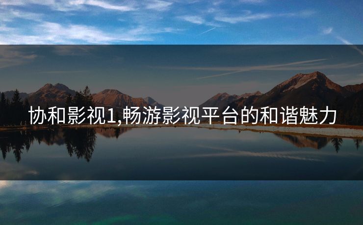 协和影视1,畅游影视平台的和谐魅力