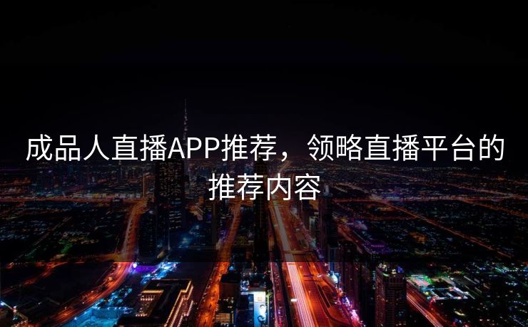 成品人直播APP推荐，领略直播平台的推荐内容