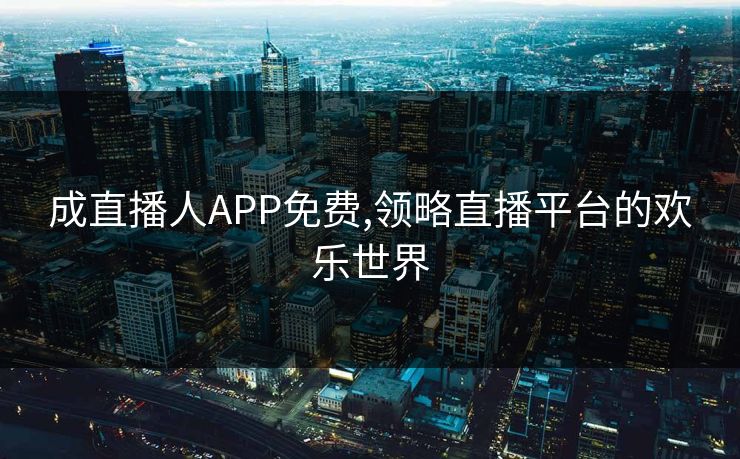 成直播人APP免费,领略直播平台的欢乐世界