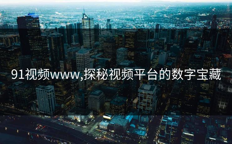 91视频www,探秘视频平台的数字宝藏