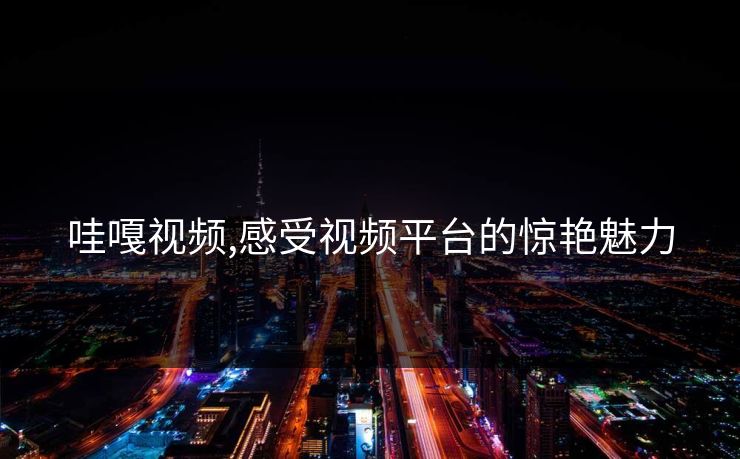 哇嘎视频,感受视频平台的惊艳魅力 哇嘎视频,感受视频平台的惊艳魅力
