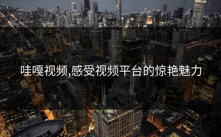 哇嘎视频,感受视频平台的惊艳魅力 哇嘎视频,感受视频平台的惊艳魅力