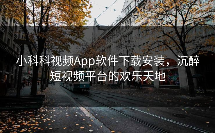 小科科视频App软件下载安装，沉醉短视频平台的欢乐天地
