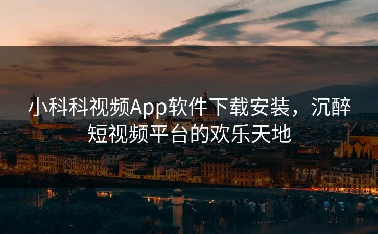 小科科视频App软件下载安装，沉醉短视频平台的欢乐天地