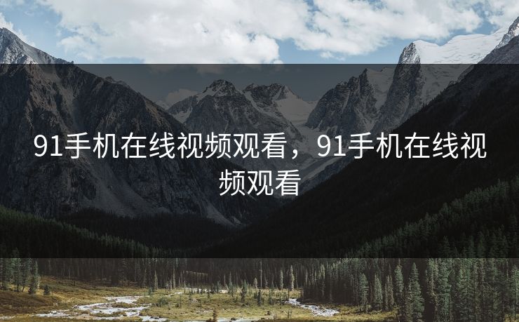 91手机在线视频观看,91手机在线视频观看 91手机在线视频观看,91手机在线视频观看