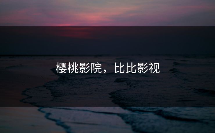樱桃影院，比比影视