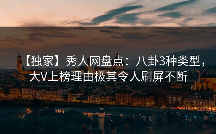 【独家】秀人网盘点：八卦3种类型，大V上榜理由极其令人刷屏不断