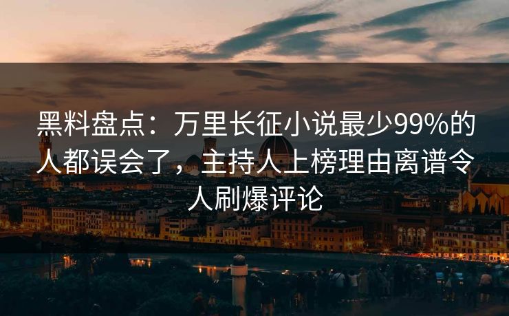 黑料盘点:万里长征小说最少99%的人都误会了,主持人上榜理由离谱令人刷爆评论 黑料盘点:万里长征小说最少99%的人都误会了,主持人上榜理由离谱令人刷爆评论