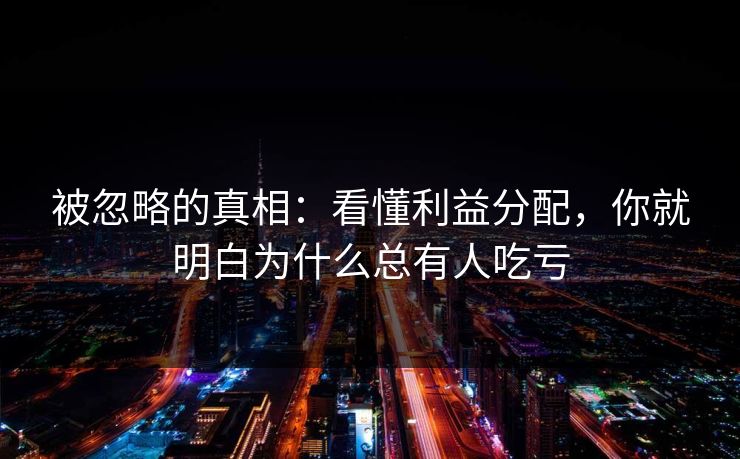 被忽略的真相：看懂利益分配，你就明白为什么总有人吃亏