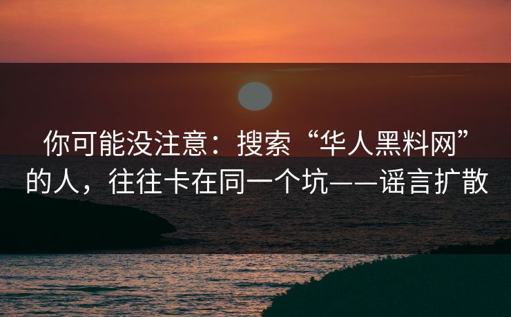 你可能没注意:搜索“华人黑料网”的人,往往卡在同一个坑——谣言扩散 你可能没注意:搜索“华人黑料网”的人,往往卡在同一个坑——谣言扩散